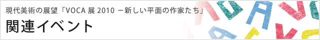 現代美術の展望「VOCA展2010 −新しい平面の作家たち」 関連イベント