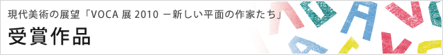 現代美術の展望「VOCA展2010 −新しい平面の作家たち」 受賞作品