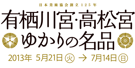 有栖川宮・高松宮 ゆかりの名品 2013年5月21日(火) → 7月14日(日)