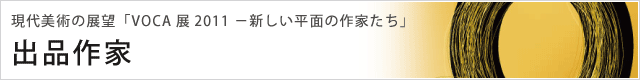 現代美術の展望「VOCA展2011 −新しい平面の作家たち」 出品作家